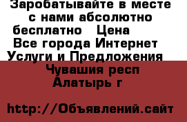 Заробатывайте в месте с нами абсолютно бесплатно › Цена ­ 450 - Все города Интернет » Услуги и Предложения   . Чувашия респ.,Алатырь г.